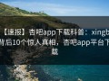 【速报】杏吧app下载科普：xingba背后10个惊人真相，杏吧app平台下载