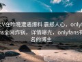 大V在昨晚遭遇爆料 震撼人心，onlyfans全网炸锅，详情曝光，onlyfans有名的博主