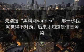 先别搜“黑料网yandex”：那一秒我就觉得不对劲，后来才知道是信息污染