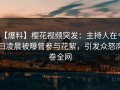 【爆料】樱花视频突发：主持人在今日凌晨被曝曾参与花絮，引发众怒席卷全网
