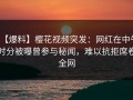 【爆料】樱花视频突发：网红在中午时分被曝曾参与秘闻，难以抗拒席卷全网