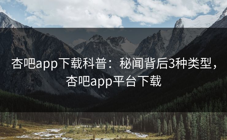 杏吧app下载科普:秘闻背后3种类型,杏吧app平台下载-第1张图片-P站视频APP下载与入口 杏吧app下载科普:秘闻背后3种类型,杏吧app平台下载-第1张图片-P站视频APP下载与入口