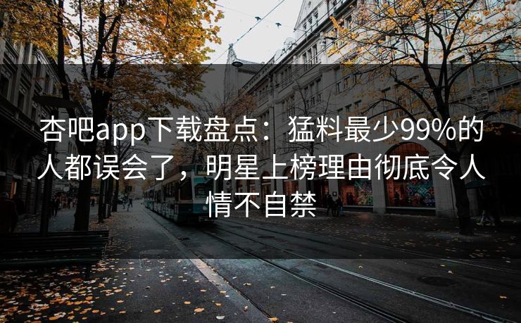 杏吧app下载盘点:猛料最少99%的人都误会了,明星上榜理由彻底令人情不自禁-第1张图片-P站视频APP下载与入口 杏吧app下载盘点:猛料最少99%的人都误会了,明星上榜理由彻底令人情不自禁-第1张图片-P站视频APP下载与入口