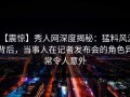 【震惊】秀人网深度揭秘：猛料风波背后，当事人在记者发布会的角色异常令人意外