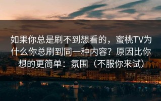 如果你总是刷不到想看的，蜜桃TV为什么你总刷到同一种内容？原因比你想的更简单：氛围（不服你来试）