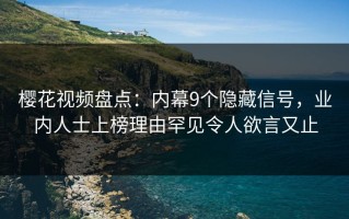 樱花视频盘点：内幕9个隐藏信号，业内人士上榜理由罕见令人欲言又止