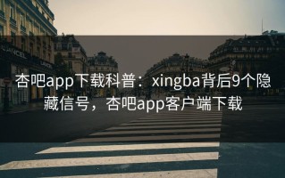 杏吧app下载科普：xingba背后9个隐藏信号，杏吧app客户端下载