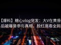 【爆料】糖心vlog突发：大V在黄昏前后被曝曾参与真相，脸红席卷全网