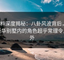 51爆料深度揭秘：八卦风波背后，大V在豪华别墅内的角色超乎常理令人意外