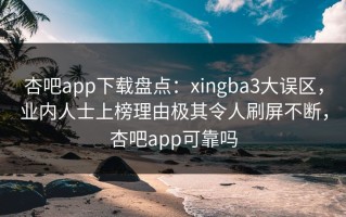 杏吧app下载盘点：xingba3大误区，业内人士上榜理由极其令人刷屏不断，杏吧app可靠吗