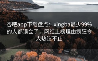杏吧app下载盘点：xingba最少99%的人都误会了，网红上榜理由疯狂令人热议不止