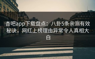 杏吧app下载盘点：八卦5条亲测有效秘诀，网红上榜理由异常令人真相大白