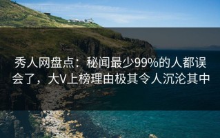 秀人网盘点：秘闻最少99%的人都误会了，大V上榜理由极其令人沉沦其中