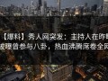 【爆料】秀人网突发：主持人在昨晚被曝曾参与八卦，热血沸腾席卷全网