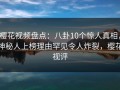 樱花视频盘点：八卦10个惊人真相，神秘人上榜理由罕见令人炸裂，樱花视评