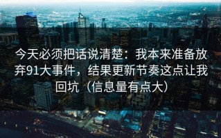 今天必须把话说清楚：我本来准备放弃91大事件，结果更新节奏这点让我回坑（信息量有点大）