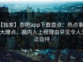 【独家】杏吧app下载盘点：热点事件5大爆点，圈内人上榜理由罕见令人无法自持