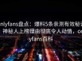 onlyfans盘点：爆料5条亲测有效秘诀，神秘人上榜理由彻底令人动情，onlyfans百科