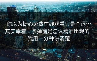 你以为糖心免费在线观看只是个词…其实牵着一条弹窗是怎么精准出现的｜我用一分钟讲清楚