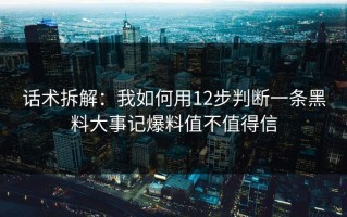 话术拆解：我如何用12步判断一条黑料大事记爆料值不值得信