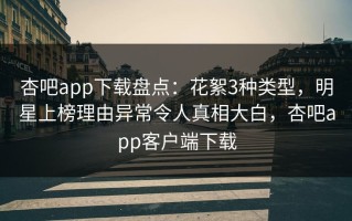 杏吧app下载盘点：花絮3种类型，明星上榜理由异常令人真相大白，杏吧app客户端下载