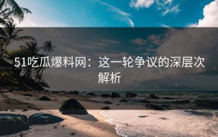 51吃瓜爆料网：这一轮争议的深层次解析