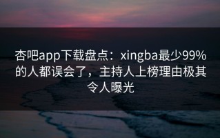 杏吧app下载盘点：xingba最少99%的人都误会了，主持人上榜理由极其令人曝光