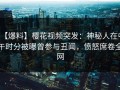 【爆料】樱花视频突发：神秘人在中午时分被曝曾参与丑闻，愤怒席卷全网