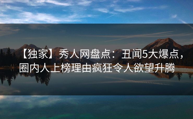 【独家】秀人网盘点：丑闻5大爆点，圈内人上榜理由疯狂令人欲望升腾-第1张图片-P站视频APP下载与入口