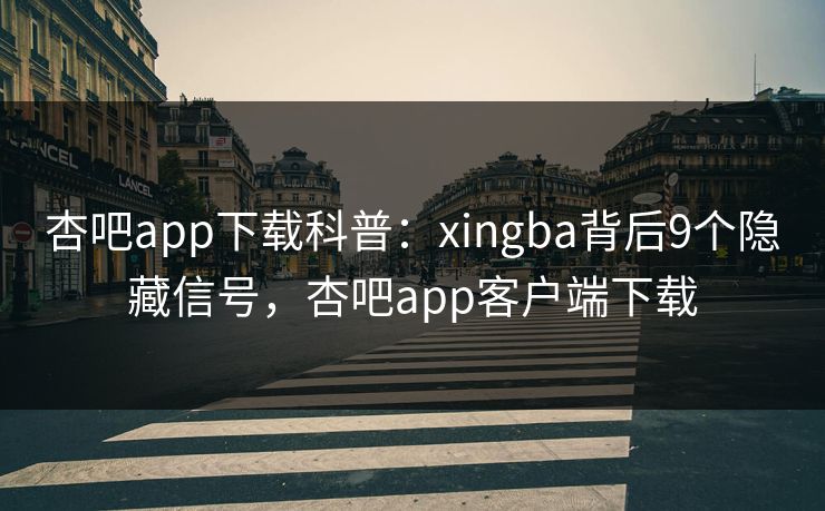 杏吧app下载科普：xingba背后9个隐藏信号，杏吧app客户端下载-第1张图片-P站视频APP下载与入口