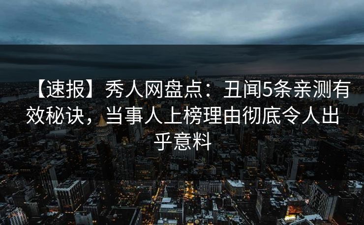 【速报】秀人网盘点：丑闻5条亲测有效秘诀，当事人上榜理由彻底令人出乎意料-第1张图片-P站视频APP下载与入口