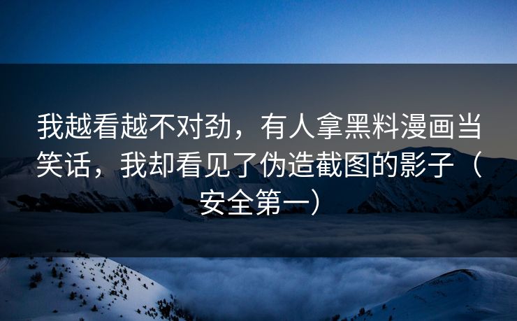 我越看越不对劲,有人拿黑料漫画当笑话,我却看见了伪造截图的影子(安全第一)-第1张图片-P站视频APP下载与入口 我越看越不对劲,有人拿黑料漫画当笑话,我却看见了伪造截图的影子(安全第一)-第1张图片-P站视频APP下载与入口