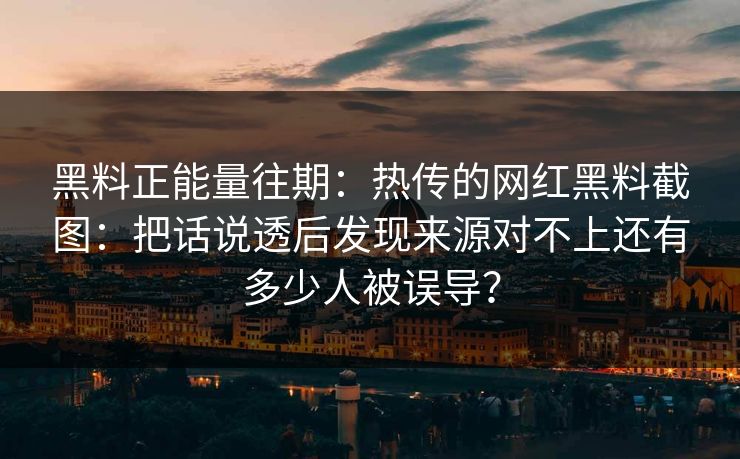 黑料正能量往期:热传的网红黑料截图:把话说透后发现来源对不上还有多少人被误导?-第1张图片-P站视频APP下载与入口 黑料正能量往期:热传的网红黑料截图:把话说透后发现来源对不上还有多少人被误导?-第1张图片-P站视频APP下载与入口