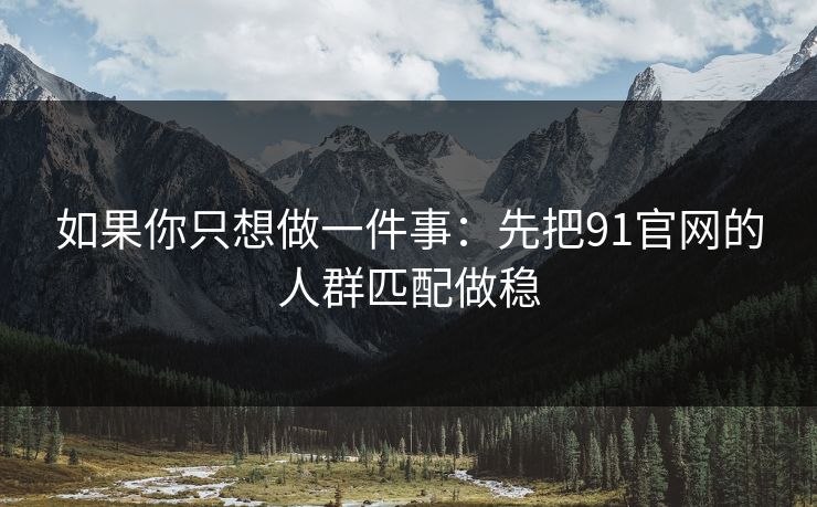 如果你只想做一件事:先把91官网的人群匹配做稳-第1张图片-P站视频APP下载与入口 如果你只想做一件事:先把91官网的人群匹配做稳-第1张图片-P站视频APP下载与入口