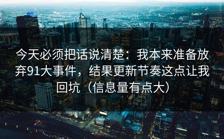 今天必须把话说清楚：我本来准备放弃91大事件，结果更新节奏这点让我回坑（信息量有点大）-第1张图片-P站视频APP下载与入口