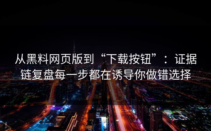 从黑料网页版到“下载按钮”:证据链复盘每一步都在诱导你做错选择-第1张图片-P站视频APP下载与入口 从黑料网页版到“下载按钮”:证据链复盘每一步都在诱导你做错选择-第1张图片-P站视频APP下载与入口
